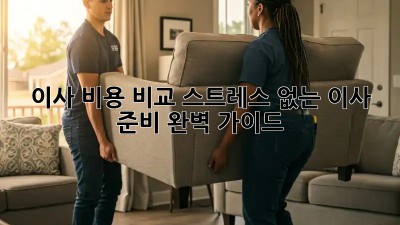 이사 비용 비교: 스트레스 없는 이사 준비 완벽 가이드