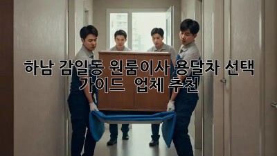 하남 감일동 원룸이사? 용달차 선택 가이드 & 업체 추천!